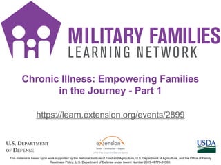 https://learn.extension.org/events/2899
Chronic Illness: Empowering Families
in the Journey - Part 1
This material is based upon work supported by the National Institute of Food and Agriculture, U.S. Department of Agriculture, and the Office of Family
Readiness Policy, U.S. Department of Defense under Award Number 2015-48770-24368.
 