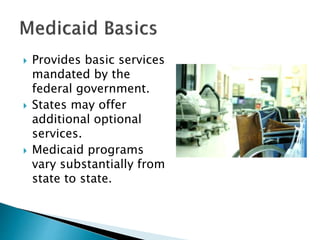  Provides basic services
mandated by the
federal government.
 States may offer
additional optional
services.
 Medicaid ...