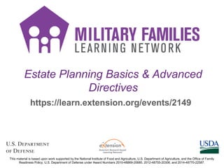 Estate Planning Basics & Advanced
Directives
https://learn.extension.org/events/2149
This material is based upon work supported by the National Institute of Food and Agriculture, U.S. Department of Agriculture, and the Office of Family
Readiness Policy, U.S. Department of Defense under Award Numbers 2010-48869-20685, 2012-48755-20306, and 2014-48770-22587.
 