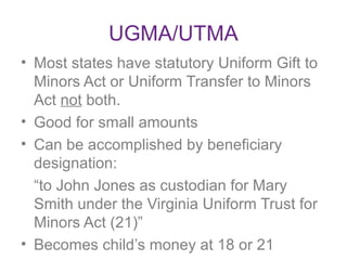 • Most states have statutory Uniform Gift to
Minors Act or Uniform Transfer to Minors
Act not both.
• Good for small amoun...