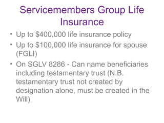Servicemembers Group Life
Insurance
• Up to $400,000 life insurance policy
• Up to $100,000 life insurance for spouse
(FGL...