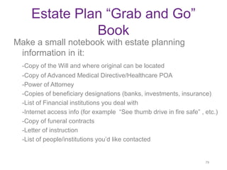 Estate Plan “Grab and Go”
Book
Make a small notebook with estate planning
information in it:
-Copy of the Will and where o...