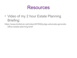 Resources
• Video of my 2 hour Estate Planning
Briefing:
https://www.dvidshub.net/video/407856/judge-advocate-generals-
of...