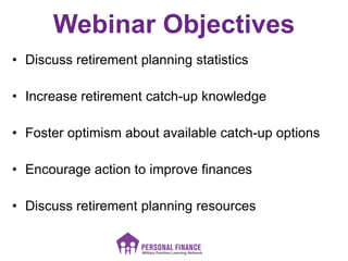 Webinar Objectives
• Discuss retirement planning statistics
• Increase retirement catch-up knowledge
• Foster optimism abo...