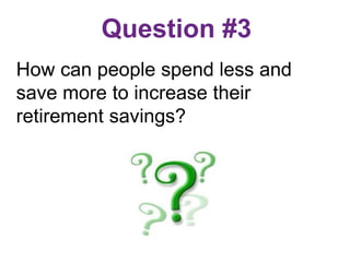Question #3
How can people spend less and
save more to increase their
retirement savings?
 