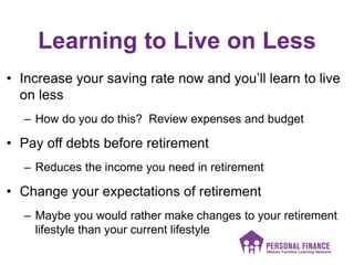 Learning to Live on Less
• Increase your saving rate now and you’ll learn to live
on less
– How do you do this? Review exp...