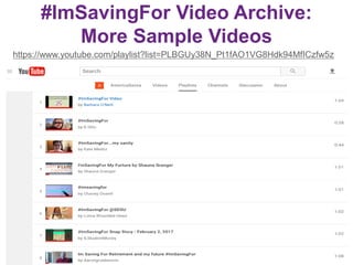 #ImSavingFor Video Archive:
More Sample Videos
https://www.youtube.com/playlist?list=PLBGUy38N_Pt1fAO1VG8Hdk94MfICzfw5z
16
 