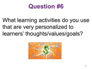 Question #6
What learning activities do you use
that are very personalized to
learners’ thoughts/values/goals?
50
 
