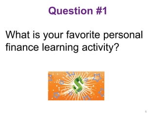 Question #1
What is your favorite personal
finance learning activity?
6
 