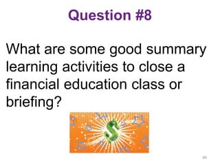 Question #8
What are some good summary
learning activities to close a
financial education class or
briefing?
68
 