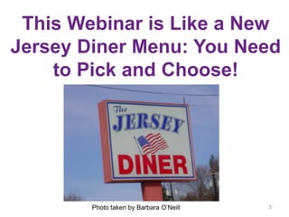 This Webinar is Like a New
Jersey Diner Menu: You Need
to Pick and Choose!
5Photo taken by Barbara O’Neill
 