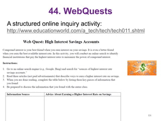 44. WebQuests
A structured online inquiry activity:
http://www.educationworld.com/a_tech/tech/tech011.shtml
64
 