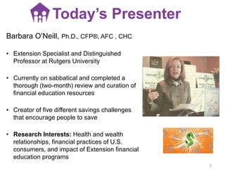 Barbara O’Neill, Ph.D., CFP®, AFC , CHC
• Extension Specialist and Distinguished
Professor at Rutgers University
• Current...