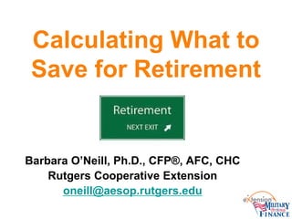 Calculating What to
Save for Retirement
Barbara O’Neill, Ph.D., CFP®, AFC, CHC
Rutgers Cooperative Extension
oneill@aesop.rutgers.edu
 
