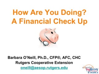 How Are You Doing?
A Financial Check Up

Barbara O’Neill, Ph.D., CFP®, AFC, CHC
Rutgers Cooperative Extension
oneill@aesop.rutgers.edu

 