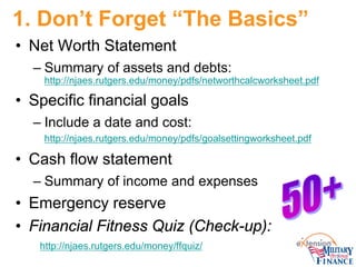 1. Don’t Forget “The Basics” 
• 
Net Worth Statement 
– 
Summary of assets and debts: http://njaes.rutgers.edu/money/pdfs/...