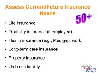 Assess Current/Future Insurance Needs 
• 
Life insurance 
• 
Disability insurance (if employed) 
• 
Health insurance (e.g....