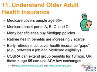 11. Understand Older Adult Health Insurance 
• 
Medicare covers people age 65+ 
• 
Medicare has 4 parts: A, B, C, and D 
•...