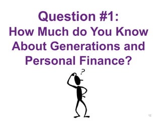 Question #1:
How Much do You Know
About Generations and
Personal Finance?
12
 