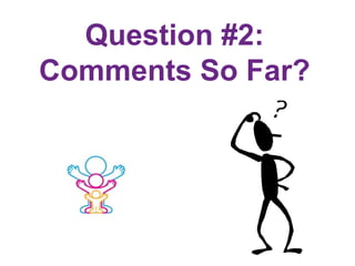 Question #2:
Comments So Far?
 