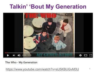 Talkin’ ‘Bout My Generation
4
https://www.youtube.com/watch?v=sU5KBUGvM3U
 