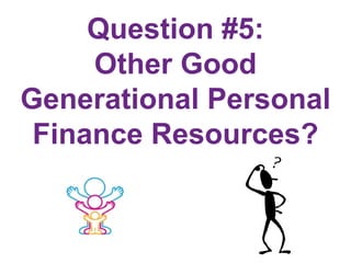 Question #5:
Other Good
Generational Personal
Finance Resources?
 