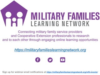 Connecting military family service providers
and Cooperative Extension professionals to research
and to each other through engaging online learning opportunities
https://militaryfamilieslearningnetwork.org
MFLN Intro
Sign up for webinar email notifications at https://militaryfamilieslearningnetwork.org/mfln-events/2
 