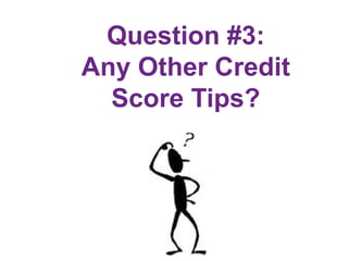 Question #3:
Any Other Credit
Score Tips?
 
