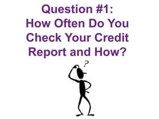 Question #1:
How Often Do You
Check Your Credit
Report and How?
 