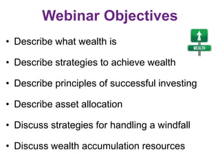 Webinar Objectives
• Describe what wealth is
• Describe strategies to achieve wealth
• Describe principles of successful i...
