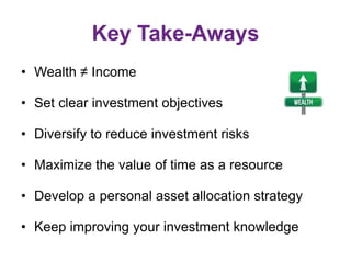 Key Take-Aways
• Wealth ≠ Income
• Set clear investment objectives
• Diversify to reduce investment risks
• Maximize the v...
