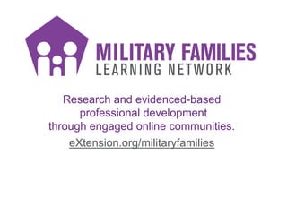 Research and evidenced-based
professional development
through engaged online communities.
eXtension.org/militaryfamilies
 