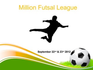 Million Futsal League




      September 22nd & 23rd 2012
 