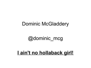 Dominic McGladdery
@dominic_mcg
I ain't no hollaback girl!
 