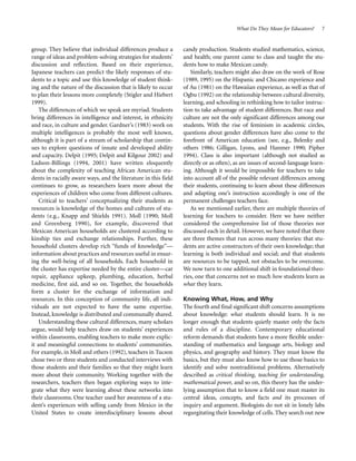 What Do They Mean for Educators?

group. They believe that individual differences produce a
range of ideas and problem-solving strategies for students’
discussion and reflection. Based on their experience,
Japanese teachers can predict the likely responses of students to a topic and use this knowledge of student thinking and the nature of the discussion that is likely to occur
to plan their lessons more completely (Stigler and Hiebert
1999).
The differences of which we speak are myriad. Students
bring differences in intelligence and interest, in ethnicity
and race, in culture and gender. Gardner’s (1983) work on
multiple intelligences is probably the most well known,
although it is part of a stream of scholarship that continues to explore questions of innate and developed ability
and capacity. Delpit (1995; Delpit and Kilgour 2002) and
Ladson-Billings (1994, 2001) have written eloquently
about the complexity of teaching African American students in racially aware ways, and the literature in this field
continues to grow, as researchers learn more about the
experiences of children who come from different cultures.
Critical to teachers’ conceptualizing their students as
resources is knowledge of the homes and cultures of students (e.g., Knapp and Shields 1991). Moll (1990; Moll
and Greenberg 1990), for example, discovered that
Mexican American households are clustered according to
kinship ties and exchange relationships. Further, these
household clusters develop rich “funds of knowledge”—
information about practices and resources useful in ensuring the well-being of all households. Each household in
the cluster has expertise needed by the entire cluster—car
repair, appliance upkeep, plumbing, education, herbal
medicine, first aid, and so on. Together, the households
form a cluster for the exchange of information and
resources. In this conception of community life, all individuals are not expected to have the same expertise.
Instead, knowledge is distributed and communally shared.
Understanding these cultural differences, many scholars
argue, would help teachers draw on students’ experiences
within classrooms, enabling teachers to make more explicit and meaningful connections to students’ communities.
For example, in Moll and others (1992), teachers in Tucson
chose two or three students and conducted interviews with
those students and their families so that they might learn
more about their community. Working together with the
researchers, teachers then began exploring ways to integrate what they were learning about these networks into
their classrooms. One teacher used her awareness of a student’s experiences with selling candy from Mexico in the
United States to create interdisciplinary lessons about

7

candy production. Students studied mathematics, science,
and health; one parent came to class and taught the students how to make Mexican candy.
Similarly, teachers might also draw on the work of Rose
(1989, 1995) on the Hispanic and Chicano experience and
of Au (1981) on the Hawaiian experience, as well as that of
Ogbu (1992) on the relationship between cultural diversity,
learning, and schooling in rethinking how to tailor instruction to take advantage of student differences. But race and
culture are not the only significant differences among our
students. With the rise of feminism in academic circles,
questions about gender differences have also come to the
forefront of American education (see, e.g., Belenky and
others 1986; Gilligan, Lyons, and Hanmer 1990; Pipher
1994). Class is also important (although not studied as
directly or as often), as are issues of second-language learning. Although it would be impossible for teachers to take
into account all of the possible relevant differences among
their students, continuing to learn about these differences
and adapting one’s instruction accordingly is one of the
permanent challenges teachers face.
As we mentioned earlier, there are multiple theories of
learning for teachers to consider. Here we have neither
considered the comprehensive list of those theories nor
discussed each in detail. However, we have noted that there
are three themes that run across many theories: that students are active constructors of their own knowledge; that
learning is both individual and social; and that students
are resources to be tapped, not obstacles to be overcome.
We now turn to one additional shift in foundational theories, one that concerns not so much how students learn as
what they learn.
Knowing What, How, and Why
The fourth and final significant shift concerns assumptions
about knowledge: what students should learn. It is no
longer enough that students quietly master only the facts
and rules of a discipline. Contemporary educational
reform demands that students have a more flexible understanding of mathematics and language arts, biology and
physics, and geography and history. They must know the
basics, but they must also know how to use those basics to
identify and solve nontraditional problems. Alternatively
described as critical thinking, teaching for understanding,
mathematical power, and so on, this theory has the underlying assumption that to know a field one must master its
central ideas, concepts, and facts and its processes of
inquiry and argument. Biologists do not sit in lonely labs
regurgitating their knowledge of cells. They search out new

 