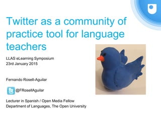 Language teachers on Twitter:
the #mfltwitterati community of
practice
EuroCALL Conference
August 2015
Fernando Rosell-Aguilar
@FRosellAguilar
Lecturer in Spanish / Open Media Fellow
Department of Languages, The Open University
 