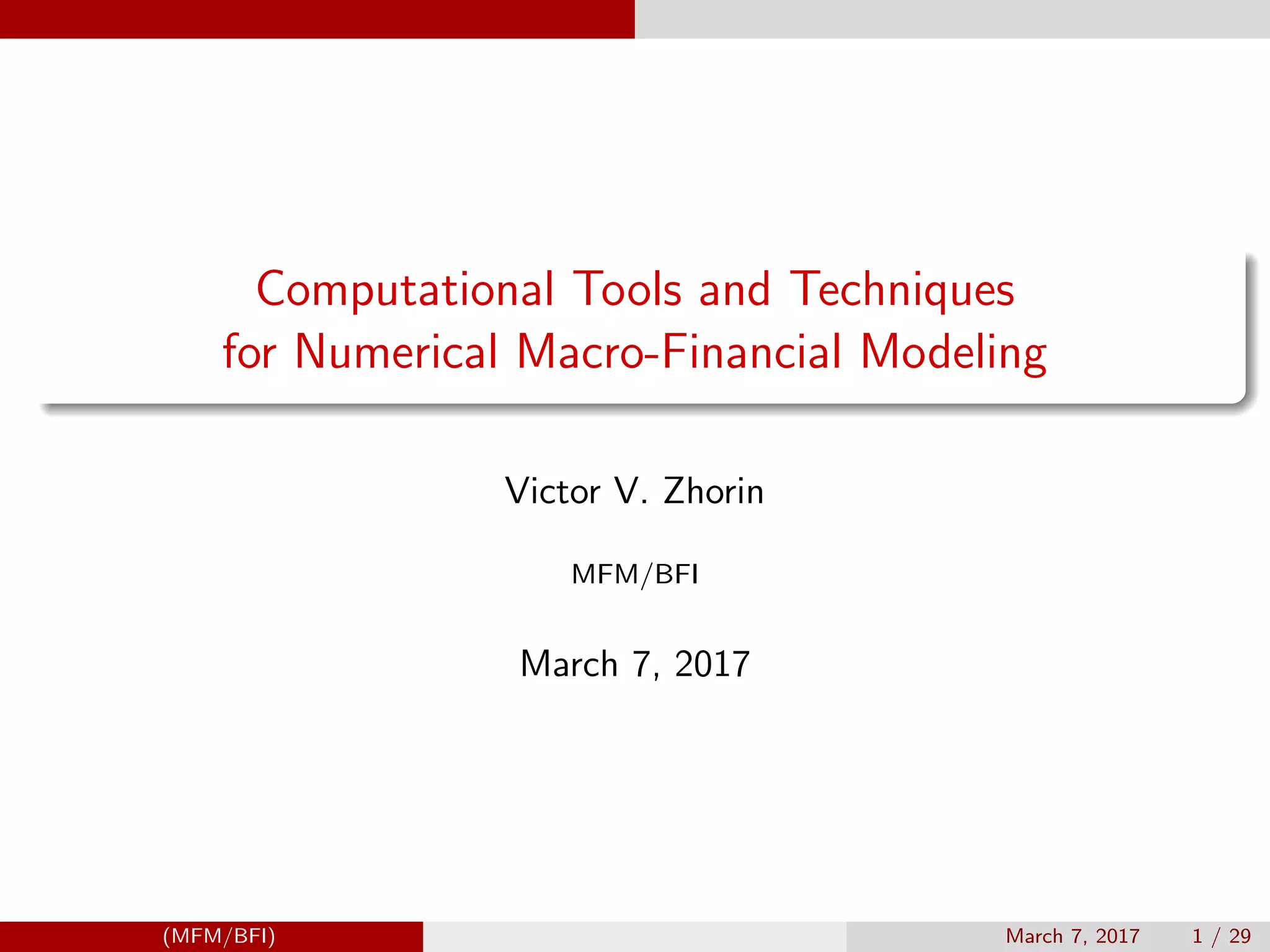 Computational Tools and Techniques
for Numerical Macro-Financial Modeling
Victor V. Zhorin
MFM/BFI
March 7, 2017
(MFM/BFI) March 7, 2017 1 / 29
 