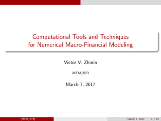 Computational Tools and Techniques
for Numerical Macro-Financial Modeling
Victor V. Zhorin
MFM/BFI
March 7, 2017
(MFM/BFI) March 7, 2017 1 / 29
 