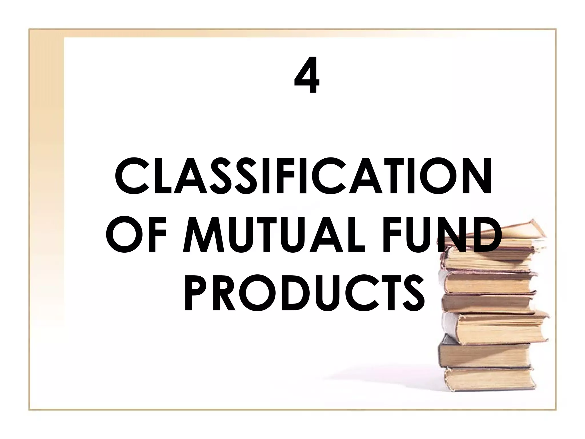 4
CLASSIFICATION
OF MUTUAL FUND
PRODUCTS
 