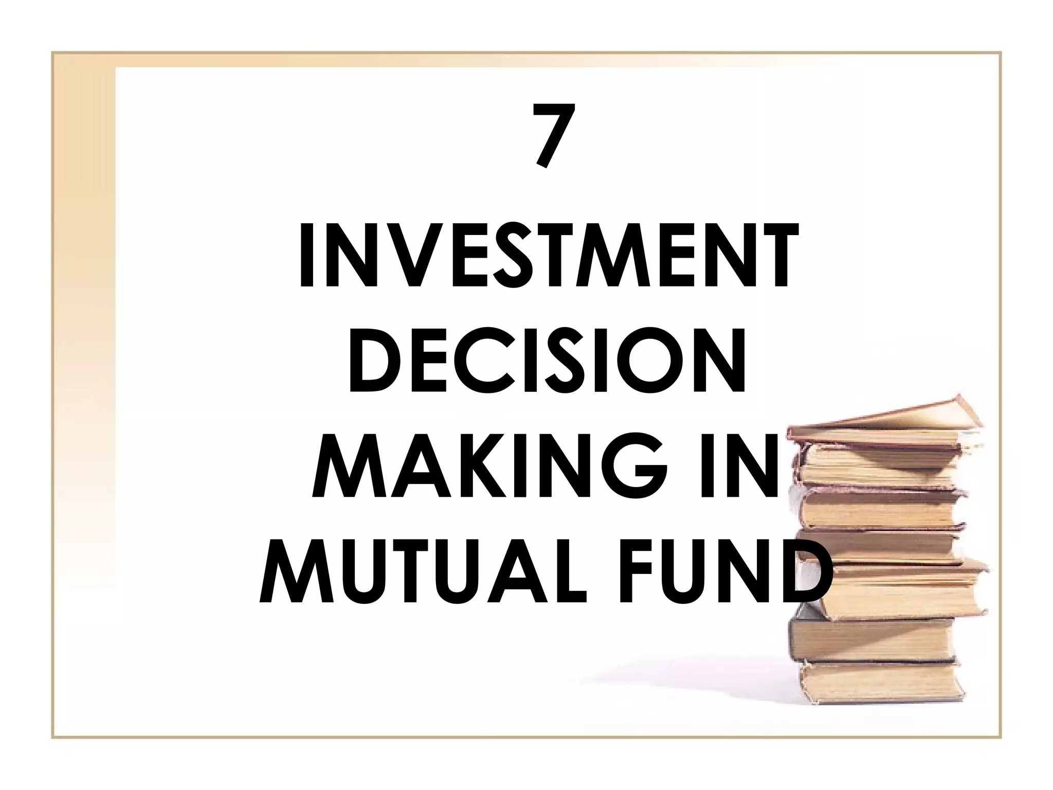 7
INVESTMENT
DECISION
MAKING IN
MUTUAL FUND
 