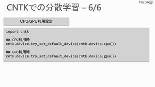import cntk
## CPU利用時
cntk.device.try_set_default_device(cntk.device.cpu())
## GPU利用時
cntk.device.try_set_default_device(cntk.device.gpu())
CPU/GPU利用設定
 