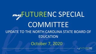 1
October 7, 2020
myFUTURENC SPECIAL
COMMITTEE
UPDATE TO THE NORTH CAROLINA STATE BOARD OF
EDUCATION
 