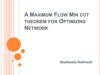 A MAXIMUM FLOW MIN CUT
THEOREM FOR OPTIMIZING
NETWORK
Shethwala Ridhvesh
 
