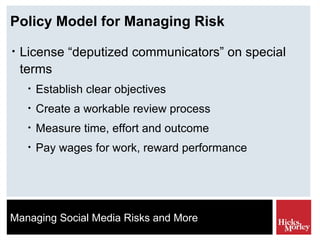 Policy Model for Managing Risk License “deputized communicators” on special terms Establish clear objectives Create a workable review process Measure time, effort and outcome Pay wages for work, reward performance 