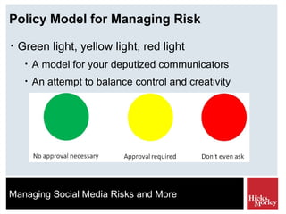 Policy Model for Managing Risk Green light, yellow light, red light A model for your deputized communicators An attempt to balance control and creativity 