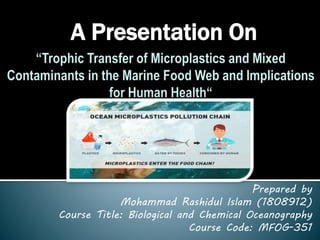 A Presentation On
Prepared by
Mohammad Rashidul Islam (1808912)
Course Title: Biological and Chemical Oceanography
Course Code: MFOG-351
 