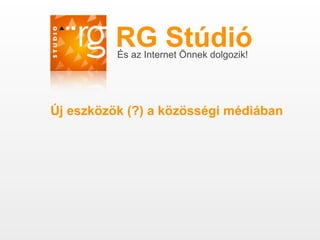 RG Stúdió
          És az Internet Önnek dolgozik!




Új eszközök (?) a közösségi médiában
 