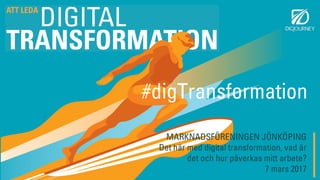 MARKNADSFÖRENINGEN JÖNKÖPING
Det här med digital transformation, vad är
det och hur påverkas mitt arbete?
7 mars 2017
#digTransformation
 