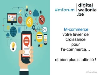 M-commerce
votre levier de
croissance
pour
l’e-commerce…
et bien plus si affinité !
©Thierry Pires
 