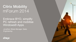 Embrace BYO, simplify
PC refresh and mobilise
Windows® Apps
Jonathan Wade Manager Sales
Engineering
 